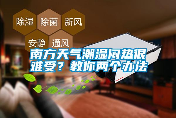 南方天气潮湿闷热很难受？教你两个办法