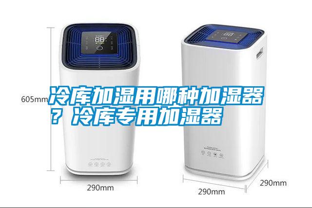 冷库加湿用哪种加湿器？冷库专用加湿器