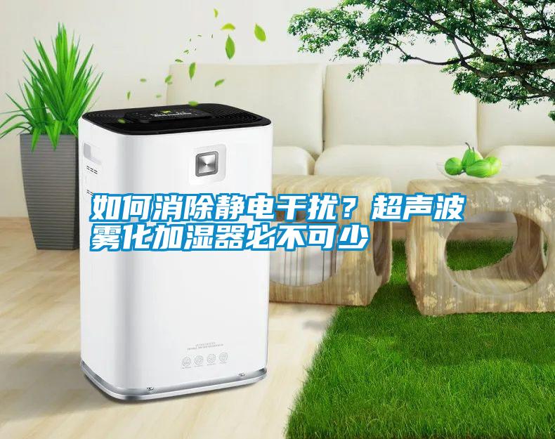 如何消除静电干扰？超声波雾化加湿器必不可少