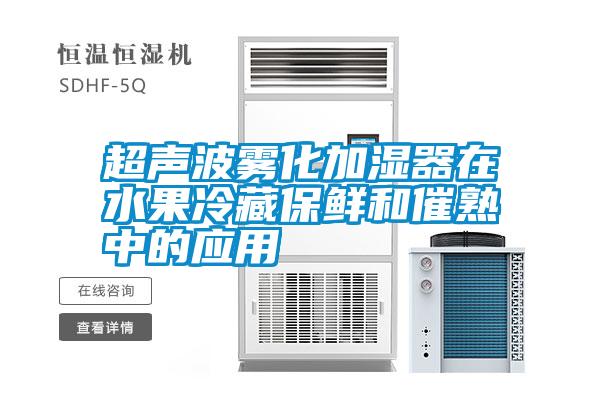 超声波雾化加湿器在水果冷藏保鲜和催熟中的应用