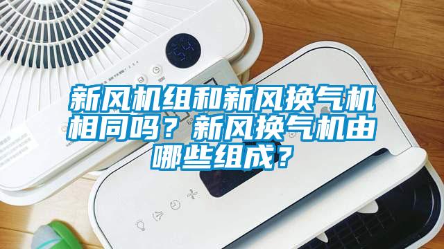 新风机组和新风换气机相同吗？新风换气机由哪些组成？