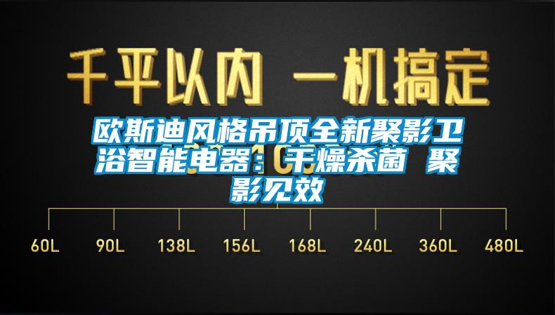 欧斯迪风格吊顶全新聚影卫浴智能电器：干燥杀菌 聚影见效