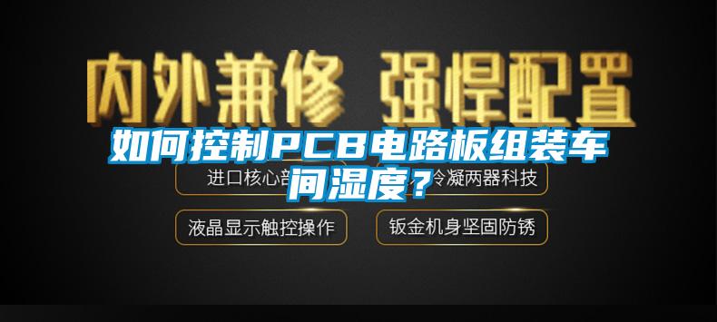 如何控制PCB电路板组装车间湿度？