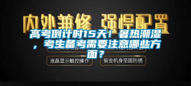 高考倒计时15天！暑热潮湿，考生备考需要注意哪些方面？