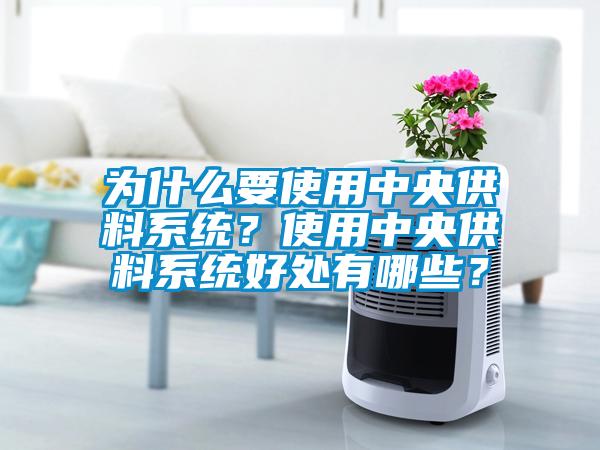 为什么要使用中央供料系统？使用中央供料系统好处有哪些？