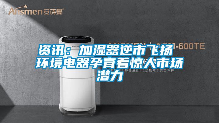 资讯：加湿器逆市飞扬 环境电器孕育着惊人市场潜力