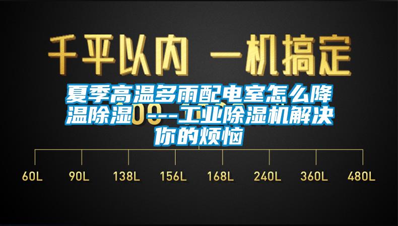 夏季高温多雨配电室怎么降温除湿 ---工业除湿机解决你的烦恼