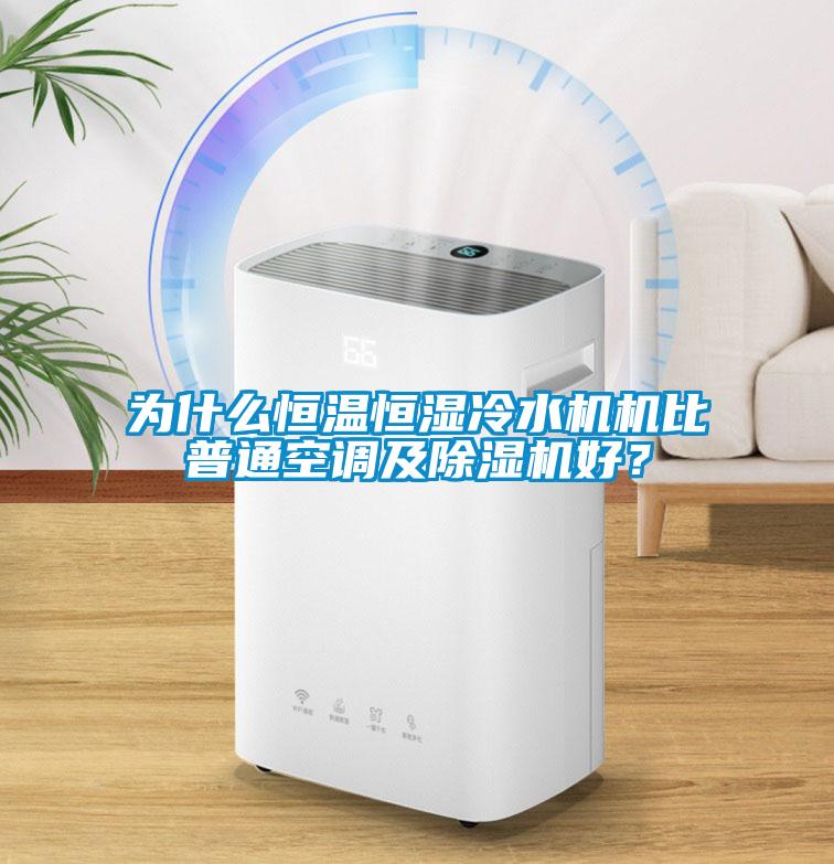 为什么恒温恒湿冷水机机比普通空调及除湿机好？