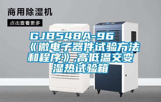 GJB548A-96 《微电子器件试验方法和程序》,高低温交变湿热试验箱