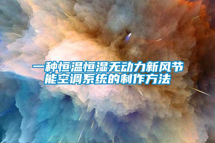 一种恒温恒湿无动力新风节能空调系统的制作方法