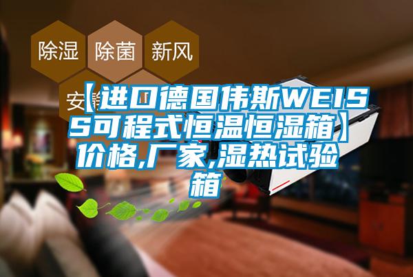 【进口德国伟斯WEISS可程式恒温恒湿箱】价格,厂家,湿热试验箱