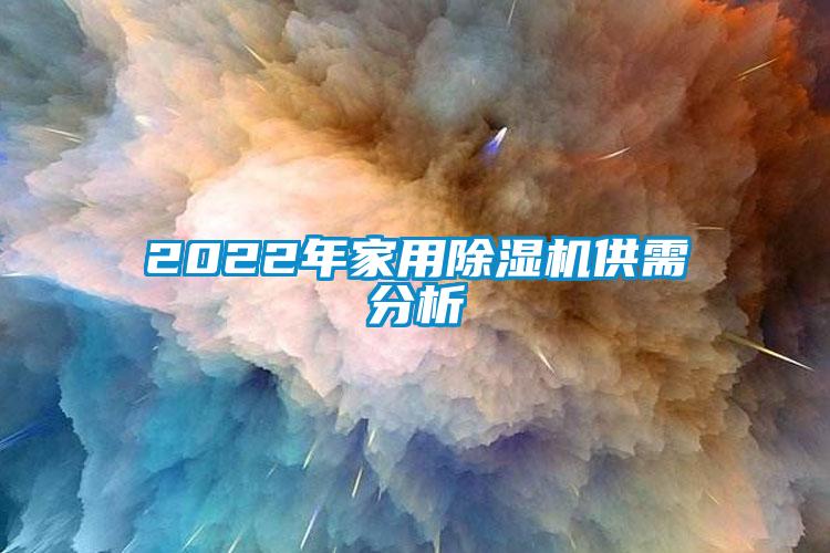 2022年家用除湿机供需分析