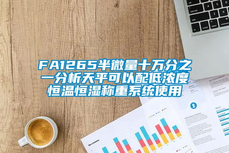 FA1265半微量十万分之一分析天平可以配低浓度恒温恒湿称重系统使用