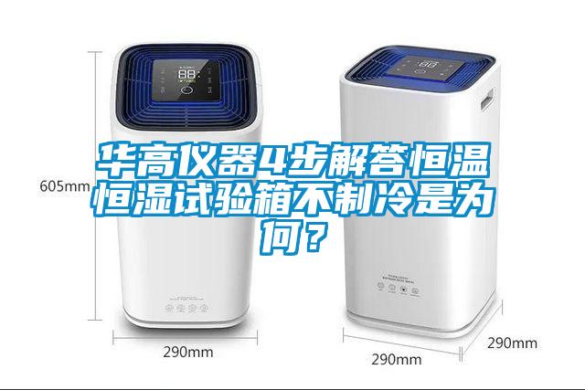 华高仪器4步解答恒温恒湿试验箱不制冷是为何？