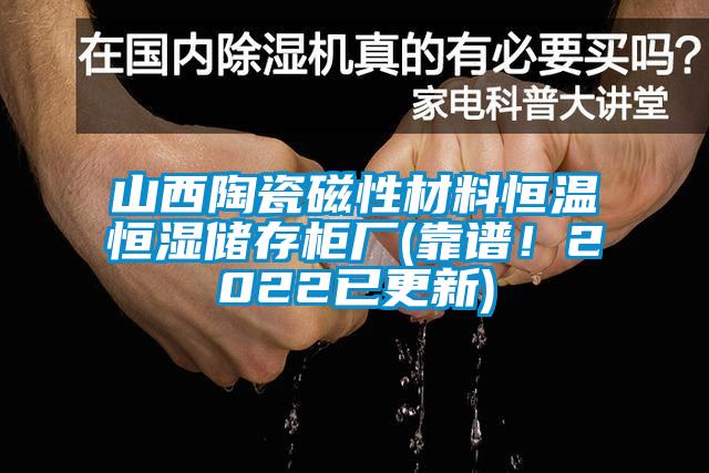 山西陶瓷磁性材料恒温恒湿储存柜厂(靠谱！2022已更新)