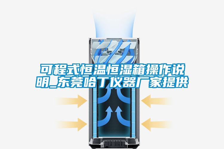 可程式恒温恒湿箱操作说明_东莞哈丁仪器厂家提供