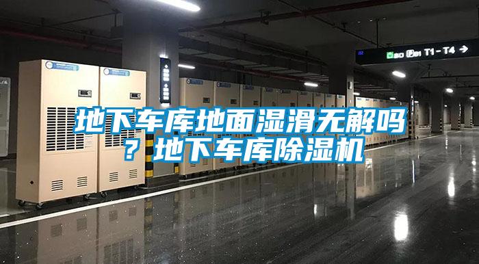 地下车库地面湿滑无解吗？地下车库除湿机