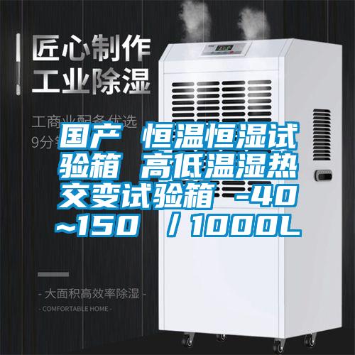 国产 恒温恒湿试验箱 高低温湿热交变试验箱 -40~150℃／1000L