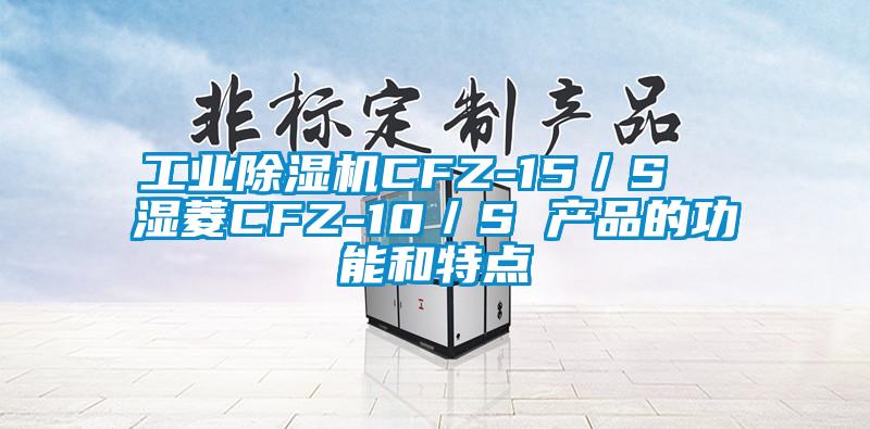 工业除湿机CFZ-15／S  湿菱CFZ-10／S 产品的功能和特点