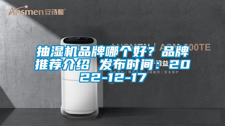 抽湿机品牌哪个好？品牌推荐介绍 发布时间：2022-12-17