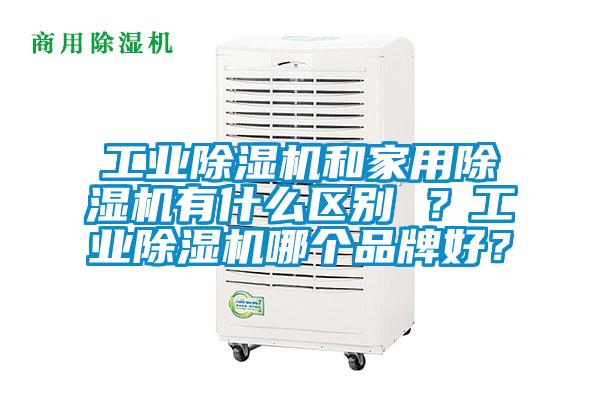 工业除湿机和家用除湿机有什么区别 ？工业除湿机哪个品牌好？