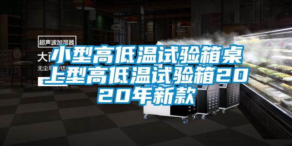 小型高低温试验箱桌上型高低温试验箱2020年新款