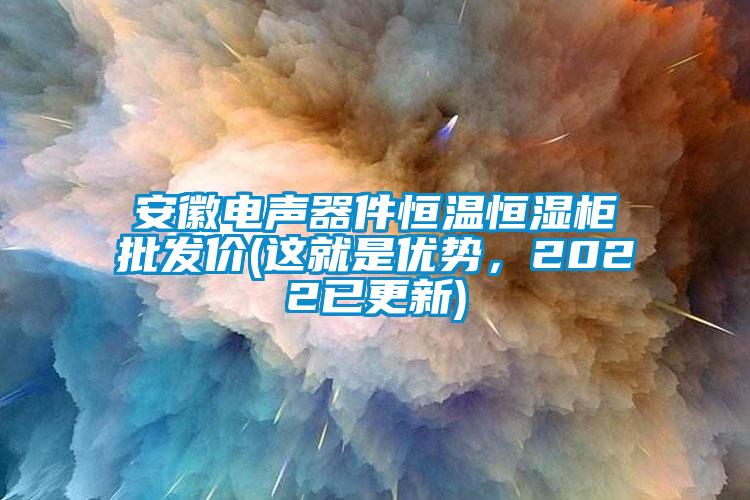 安徽电声器件恒温恒湿柜批发价(这就是优势，2022已更新)