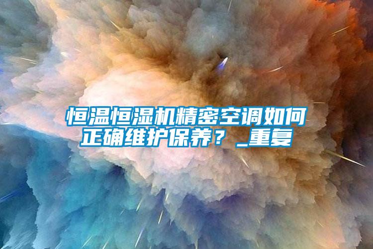 恒温恒湿机精密空调如何正确维护保养？_重复