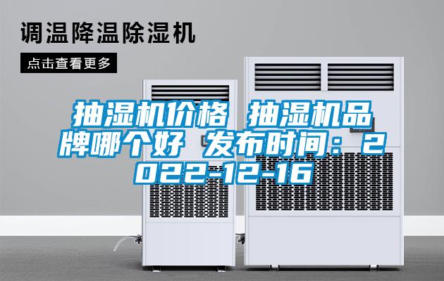 抽湿机价格 抽湿机品牌哪个好 发布时间：2022-12-16