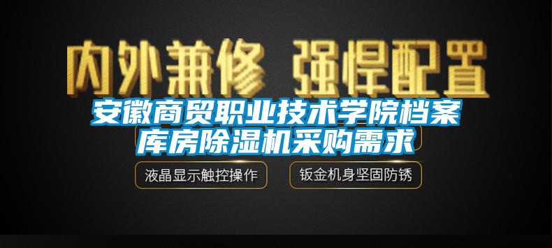 安徽商贸职业技术学院档案库房除湿机采购需求