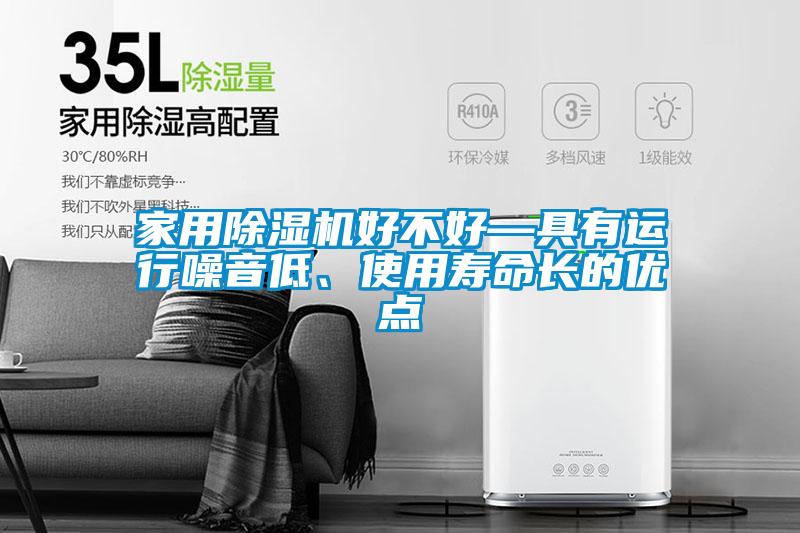 家用除湿机好不好—具有运行噪音低、使用寿命长的优点