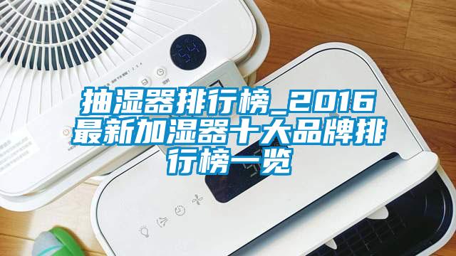 抽湿器排行榜_2016最新加湿器十大品牌排行榜一览