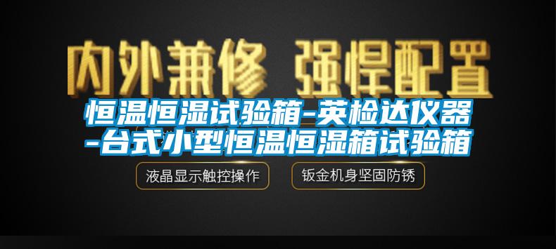 恒温恒湿试验箱-英检达仪器-台式小型恒温恒湿箱试验箱