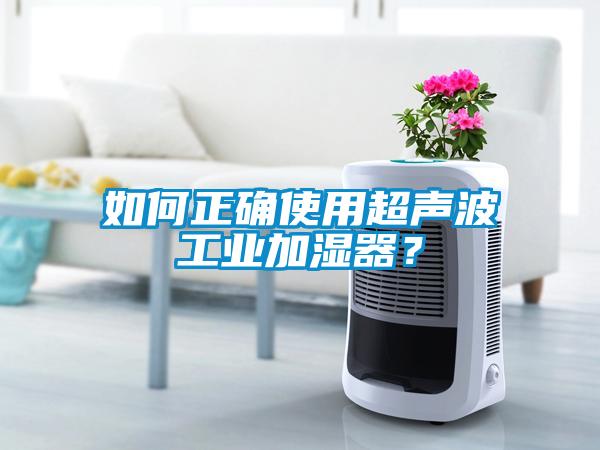 如何正确使用超声波工业加湿器？