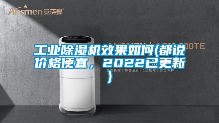 工业除湿机效果如何(都说价格便宜，2022已更新)