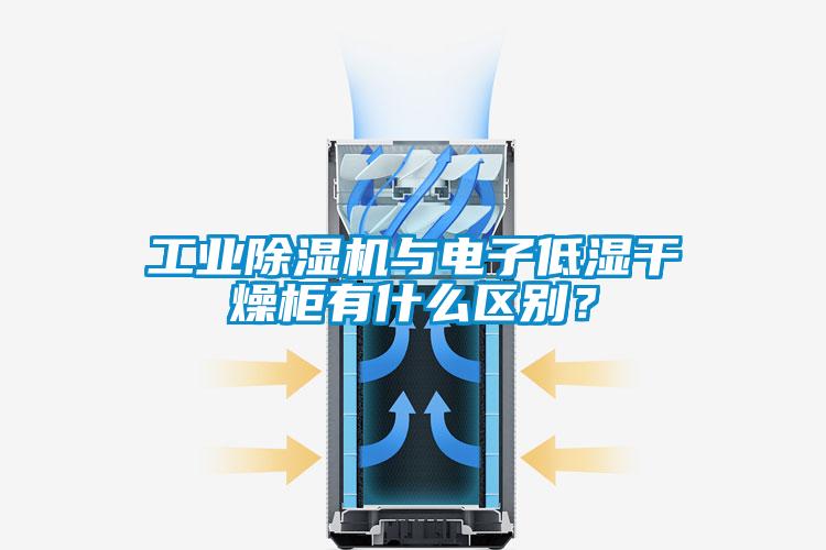 工业除湿机与电子低湿干燥柜有什么区别？