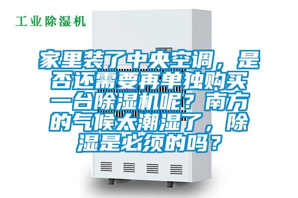 家里装了中央空调，是否还需要再单独购买一台除湿机呢？南方的气候太潮湿了，除湿是必须的吗？