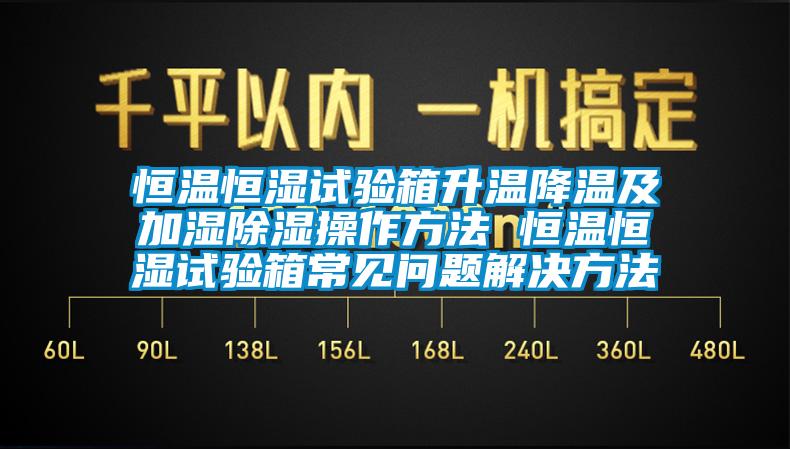 恒温恒湿试验箱升温降温及加湿除湿操作方法 恒温恒湿试验箱常见问题解决方法