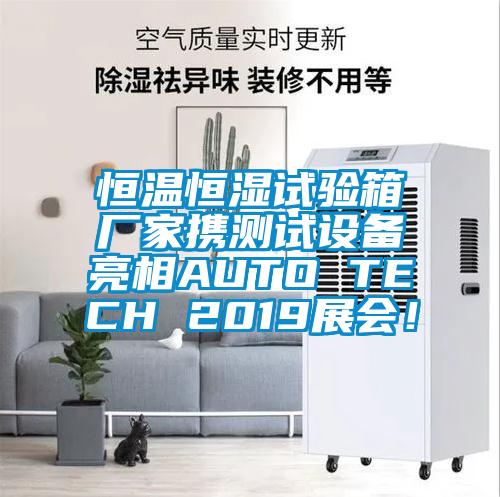 恒温恒湿试验箱厂家携测试设备亮相AUTO TECH 2019展会！