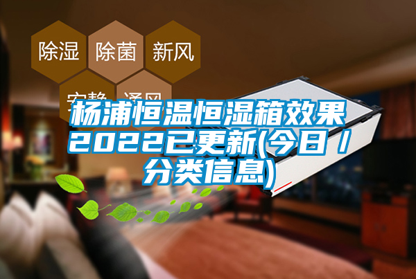 杨浦恒温恒湿箱效果2022已更新(今日／分类信息)