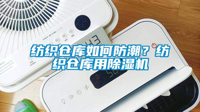 纺织仓库如何防潮？纺织仓库用除湿机