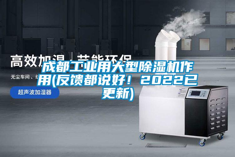 成都工业用大型除湿机作用(反馈都说好！2022已更新)