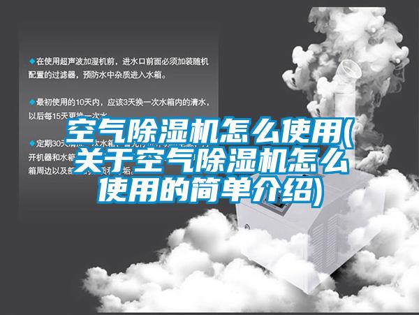 空气除湿机怎么使用(关于空气除湿机怎么使用的简单介绍)