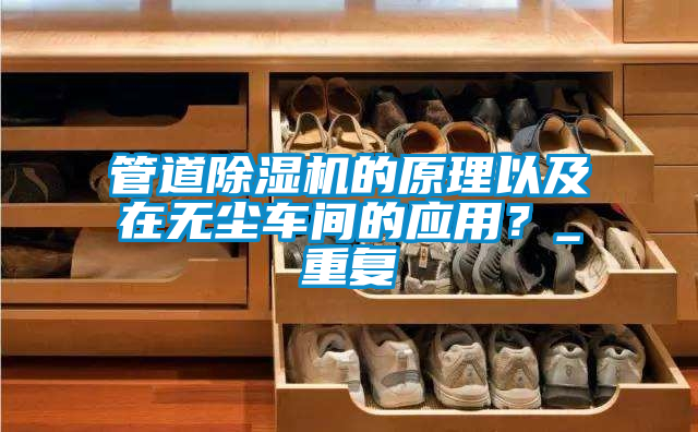 管道除湿机的原理以及在无尘车间的应用？_重复