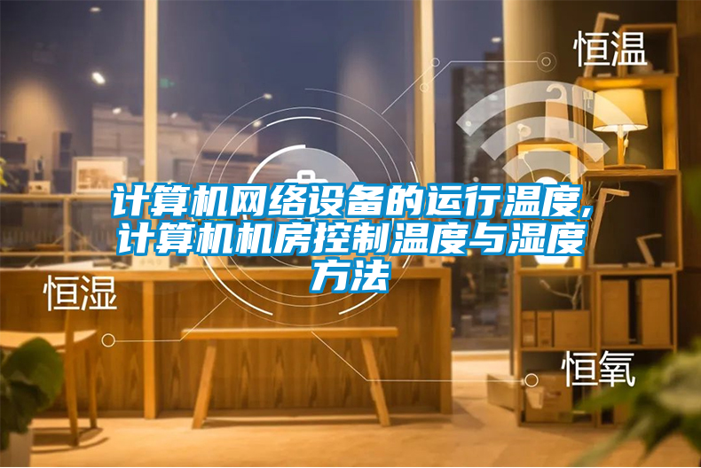 计算机网络设备的运行温度,计算机机房控制温度与湿度方法