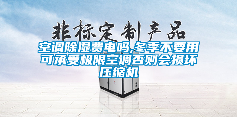 空调除湿费电吗,冬季不要用可承受极限空调否则会损坏压缩机