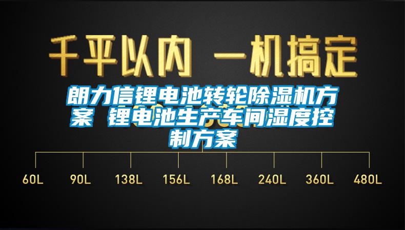 朗力信锂电池转轮除湿机方案 锂电池生产车间湿度控制方案