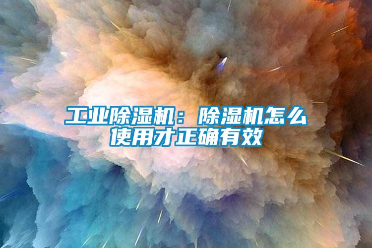 工业除湿机：除湿机怎么使用才正确有效