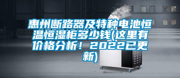 惠州断路器及特种电池恒温恒湿柜多少钱(这里有价格分析！2022已更新)