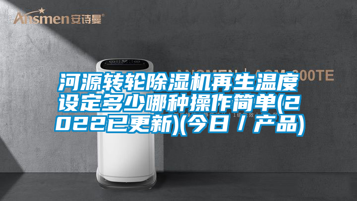 河源转轮除湿机再生温度设定多少哪种操作简单(2022已更新)(今日／产品)